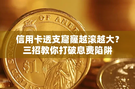 武汉信用卡透支窟窿越滚越大？三招教你打破息费陷阱