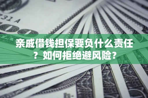 武汉亲戚借钱担保要负什么责任？如何拒绝避风险？