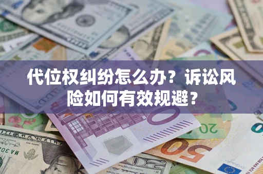 武汉代位权纠纷怎么办？诉讼风险如何有效规避？