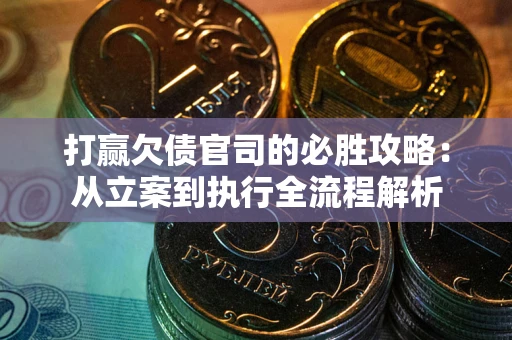 武汉打赢欠债官司的必胜攻略：从立案到执行全流程解析