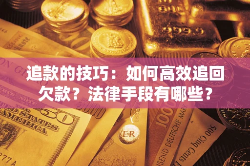 武汉追款的技巧：如何高效追回欠款？法律手段有哪些？