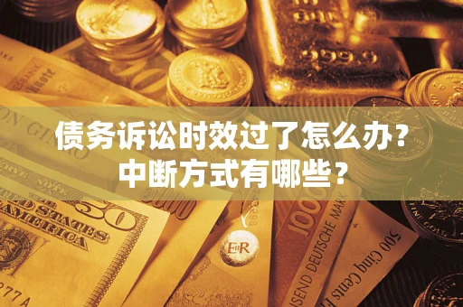 武汉债务诉讼时效过了怎么办？中断方式有哪些？
