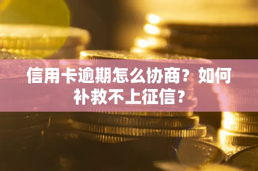 武汉信用卡逾期怎么协商？如何补救不上征信？