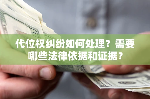 武汉代位权纠纷如何处理？需要哪些法律依据和证据？