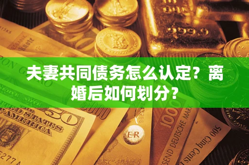 武汉夫妻共同债务怎么认定？离婚后如何划分？