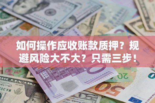 武汉如何操作应收账款质押？规避风险大不大？只需三步！