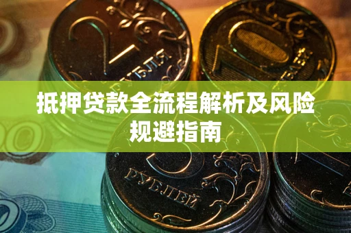 武汉抵押贷款全流程解析及风险规避指南