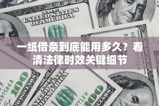 武汉一纸借条到底能用多久？看清法律时效关键细节