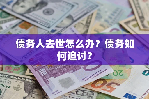 武汉债务人去世怎么办？债务如何追讨？