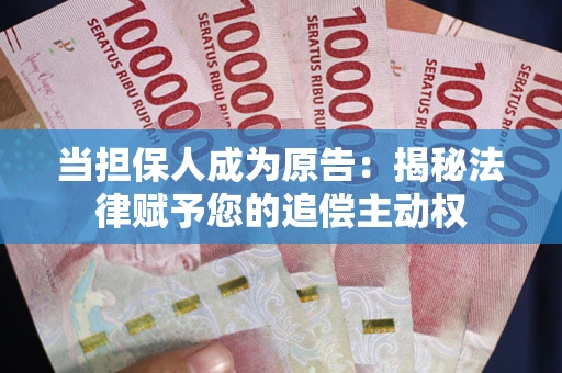 武汉当担保人成为原告:揭秘法律赋予您的追偿主动权 武汉当担保人成为原告:揭秘法律赋予您的追偿主动权