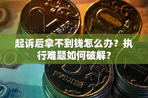 武汉起诉后拿不到钱怎么办?执行难题如何破解? 武汉起诉后拿不到钱怎么办?执行难题如何破解?