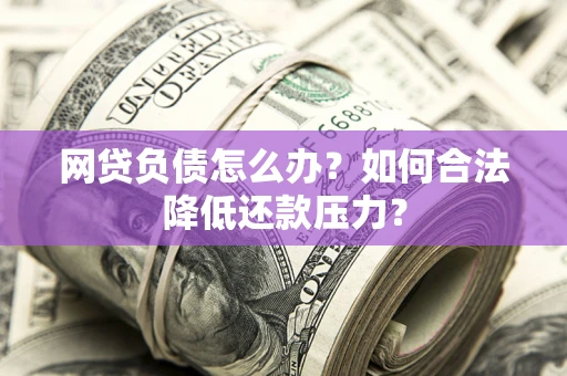 武汉网贷负债怎么办？如何合法降低还款压力？