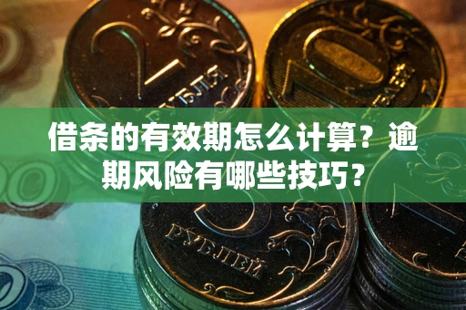 武汉借条的有效期怎么计算？逾期风险有哪些技巧？