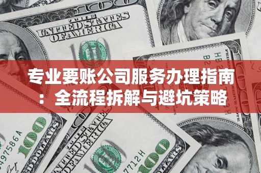 武汉专业要账公司服务办理指南：全流程拆解与避坑策略