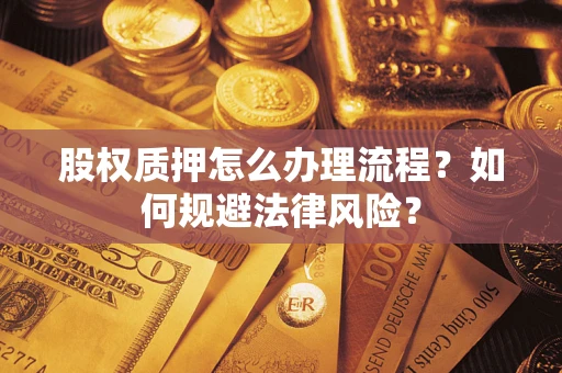 武汉股权质押怎么办理流程？如何规避法律风险？