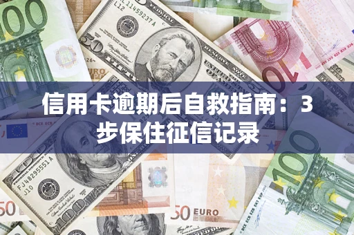 武汉信用卡逾期后自救指南：3步保住征信记录