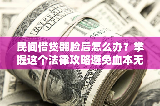 武汉民间借贷翻脸后怎么办？掌握这个法律攻略避免血本无归