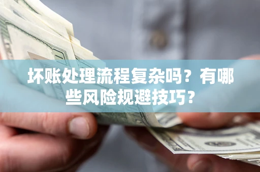 武汉坏账处理流程复杂吗？有哪些风险规避技巧？