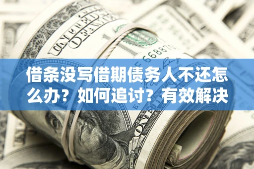 武汉借条没写借期债务人不还怎么办？如何追讨？有效解决方案！