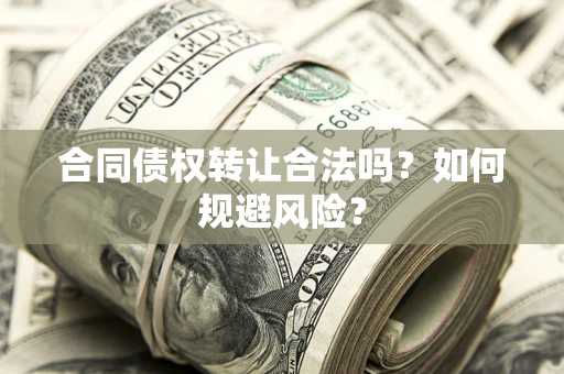 武汉合同债权转让合法吗?如何规避风险? 武汉合同债权转让合法吗?如何规避风险?