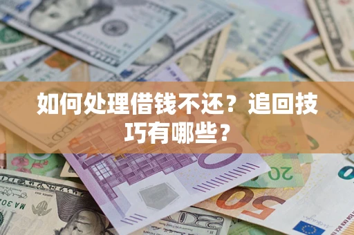 武汉如何处理借钱不还？追回技巧有哪些？