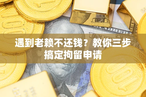 武汉遇到老赖不还钱？教你三步搞定拘留申请