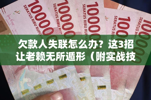 武汉欠款人失联怎么办？这3招让老赖无所遁形（附实战技巧）