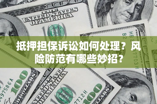 武汉抵押担保诉讼如何处理？风险防范有哪些妙招？