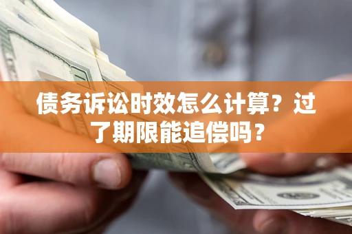武汉债务诉讼时效怎么计算？过了期限能追偿吗？