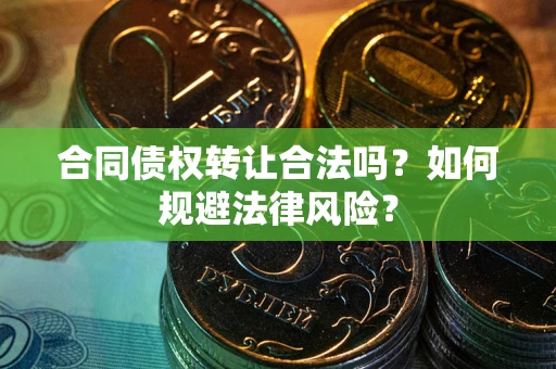 武汉合同债权转让合法吗？如何规避法律风险？