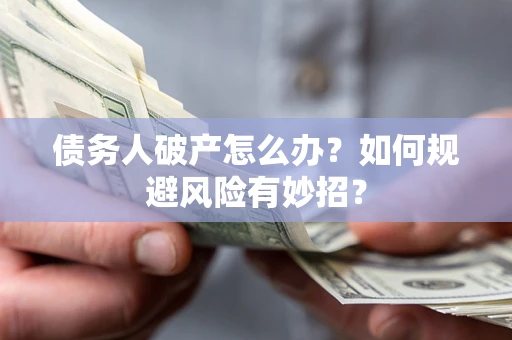 武汉债务人破产怎么办？如何规避风险有妙招？