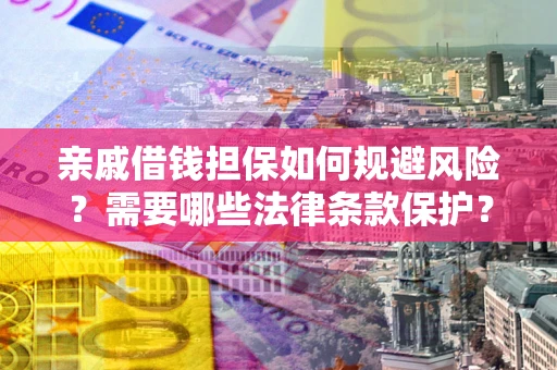 武汉亲戚借钱担保如何规避风险？需要哪些法律条款保护？