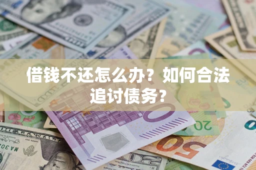 武汉借钱不还怎么办？如何合法追讨债务？