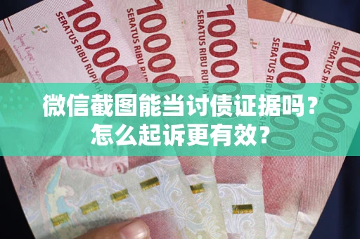 武汉微信截图能当讨债证据吗？怎么起诉更有效？