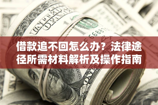 武汉借款追不回怎么办?法律途径所需材料解析及操作指南 武汉借款追不回怎么办?法律途径所需材料解析及操作指南