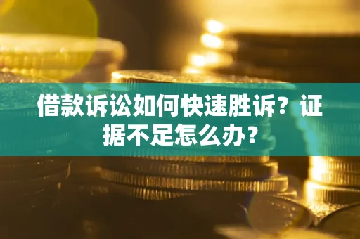 武汉借款诉讼如何快速胜诉？证据不足怎么办？