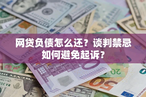 武汉网贷负债怎么还？谈判禁忌如何避免起诉？