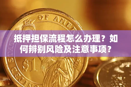 武汉抵押担保流程怎么办理？如何辨别风险及注意事项？