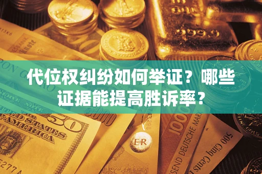 武汉代位权纠纷如何举证？哪些证据能提高胜诉率？
