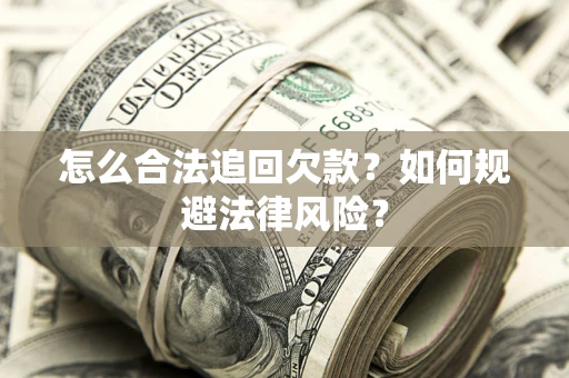 武汉怎么合法追回欠款？如何规避法律风险？