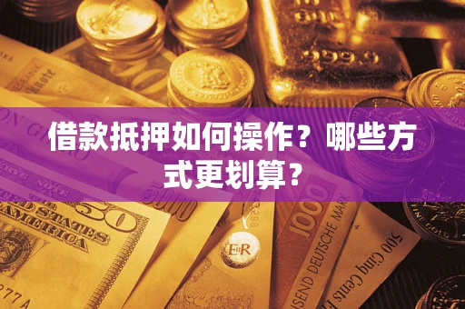 武汉借款抵押如何操作？哪些方式更划算？
