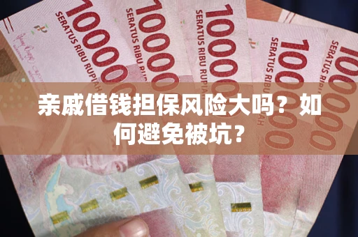 武汉亲戚借钱担保风险大吗？如何避免被坑？