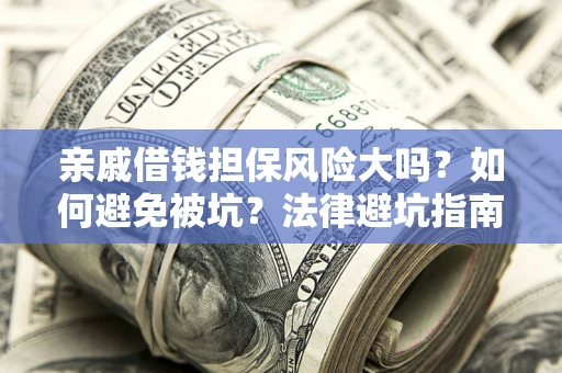 武汉亲戚借钱担保风险大吗？如何避免被坑？法律避坑指南