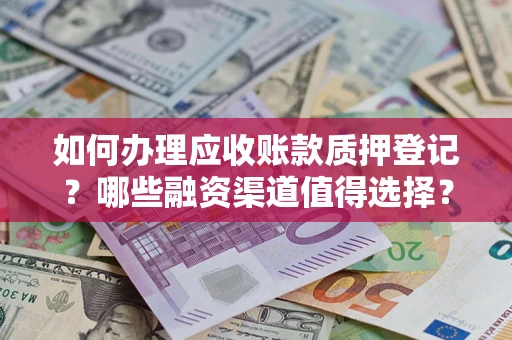 武汉如何办理应收账款质押登记？哪些融资渠道值得选择？