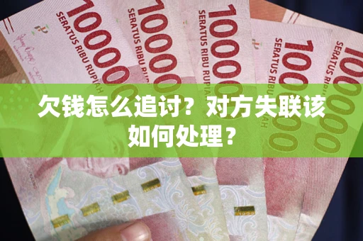 武汉欠钱怎么追讨？对方失联该如何处理？