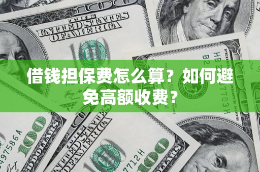 武汉借钱担保费怎么算？如何避免高额收费？