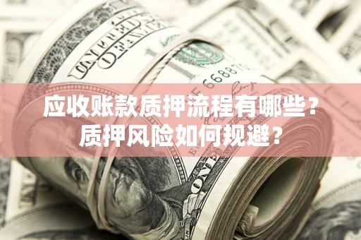 武汉应收账款质押流程有哪些？质押风险如何规避？