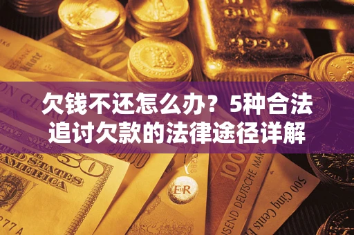 武汉欠钱不还怎么办？5种合法追讨欠款的法律途径详解