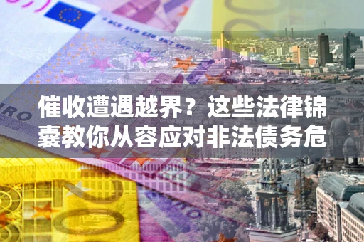 武汉催收遭遇越界？这些法律锦囊教你从容应对非法债务危机