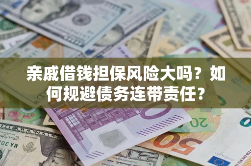 武汉亲戚借钱担保风险大吗？如何规避债务连带责任？